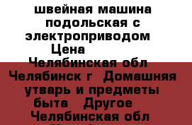 швейная машина подольская с электроприводом › Цена ­ 5 000 - Челябинская обл., Челябинск г. Домашняя утварь и предметы быта » Другое   . Челябинская обл.,Челябинск г.